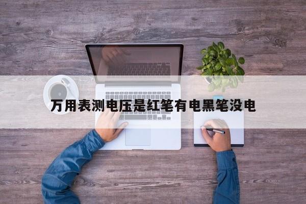 万用表测电压是红笔有电黑笔没电