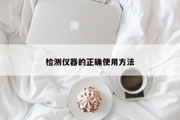 检测仪器的正确使用方法