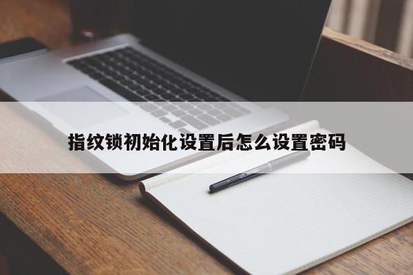 指纹锁初始化设置后怎么设置密码
