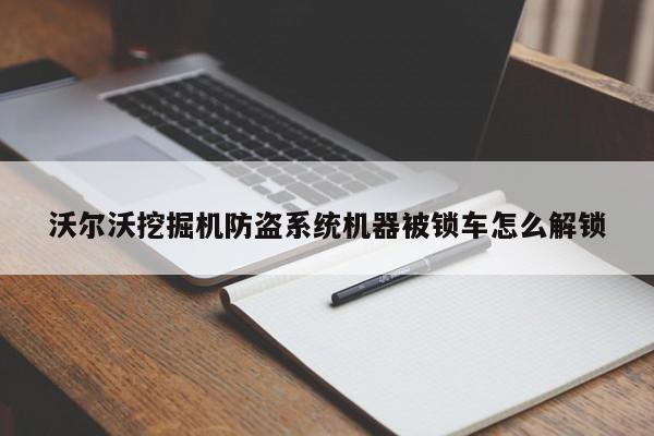 沃尔沃挖掘机防盗系统机器被锁车怎么解锁