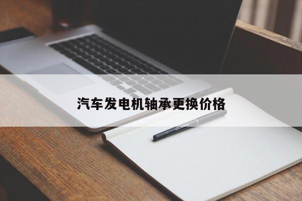 汽车发电机轴承更换价格