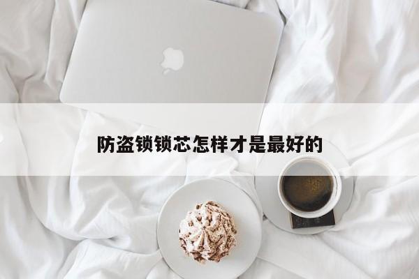 防盗锁锁芯怎样才是最好的