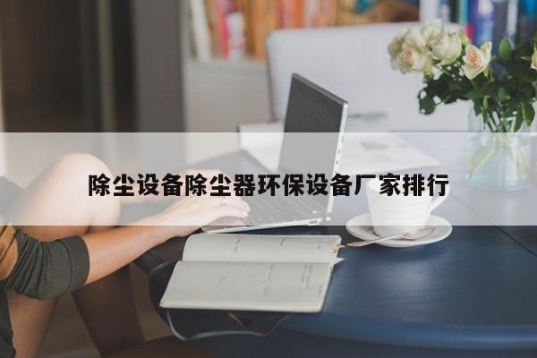 除尘设备除尘器环保设备厂家排行
