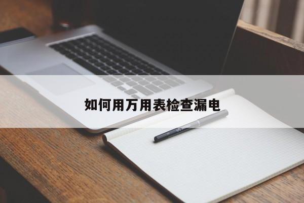 如何用万用表检查漏电