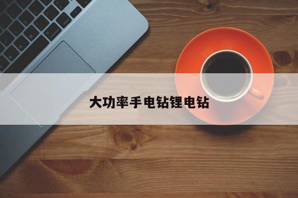 大功率手电钻锂电钻
