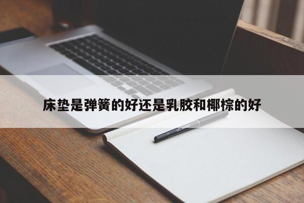 床垫是弹簧的好还是乳胶和椰棕的好