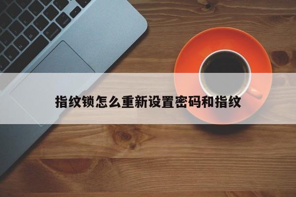 指纹锁怎么重新设置密码和指纹