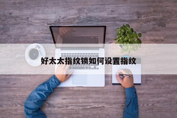 好太太指纹锁如何设置指纹