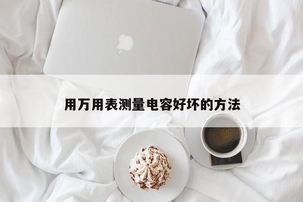 用万用表测量电容好坏的方法