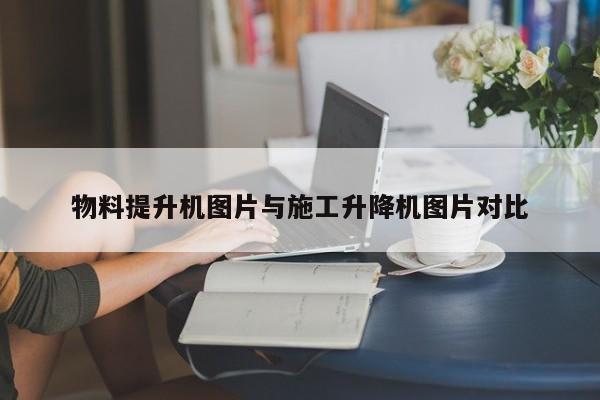 物料提升机图片与施工升降机图片对比