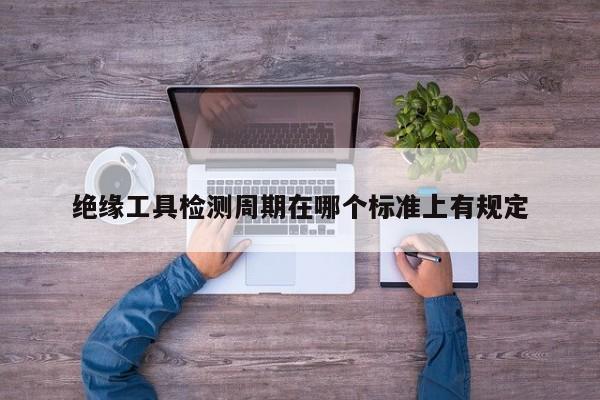 绝缘工具检测周期在哪个标准上有规定