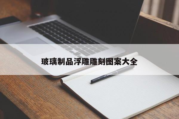 玻璃制品浮雕雕刻图案大全