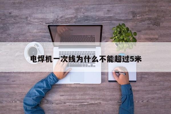 电焊机一次线为什么不能超过5米